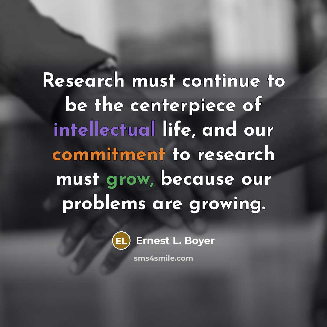 “Research must continue to be the centerpiece of intellectual life,…” quote by Ernest L. Boyer