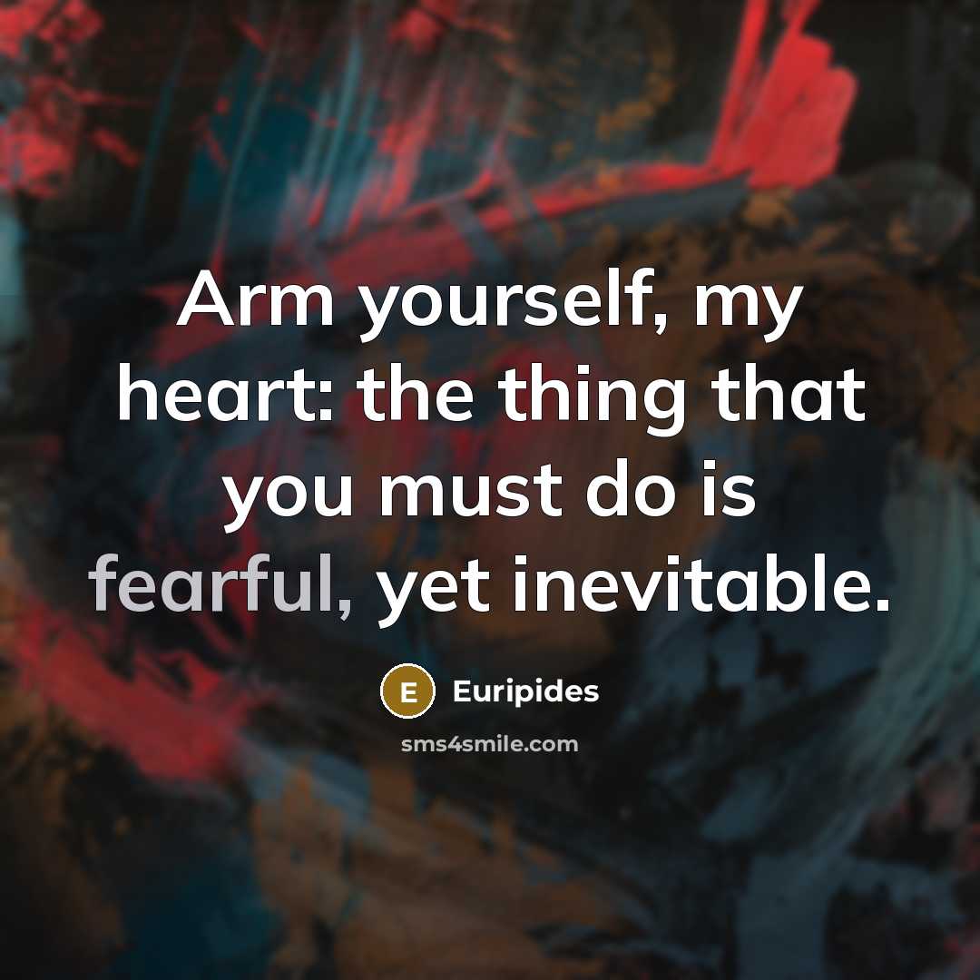 “Arm yourself, my heart: the thing that you must do…” quote by Euripides