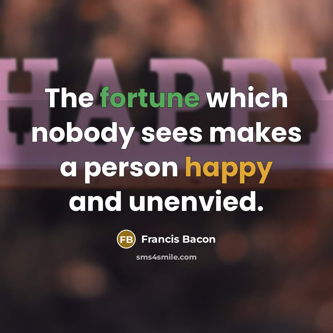 “The fortune which nobody sees makes a person happy and…” quote by Francis Bacon