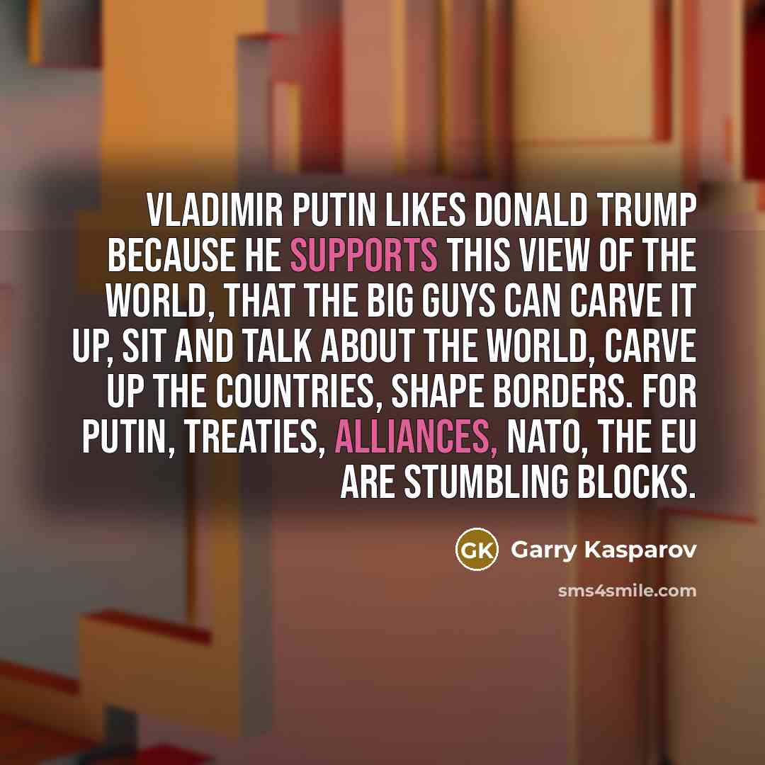 “Vladimir Putin likes Donald Trump because he supports this view…” quote by Garry Kasparov