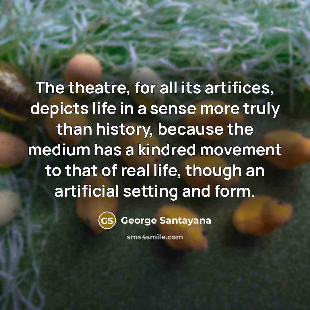 “The theatre, for all its artifices, depicts life in a…” quote by George Santayana