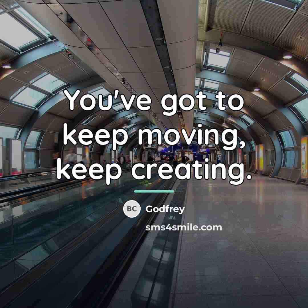 “You've got to keep moving, keep creating.…” quote by Godfrey