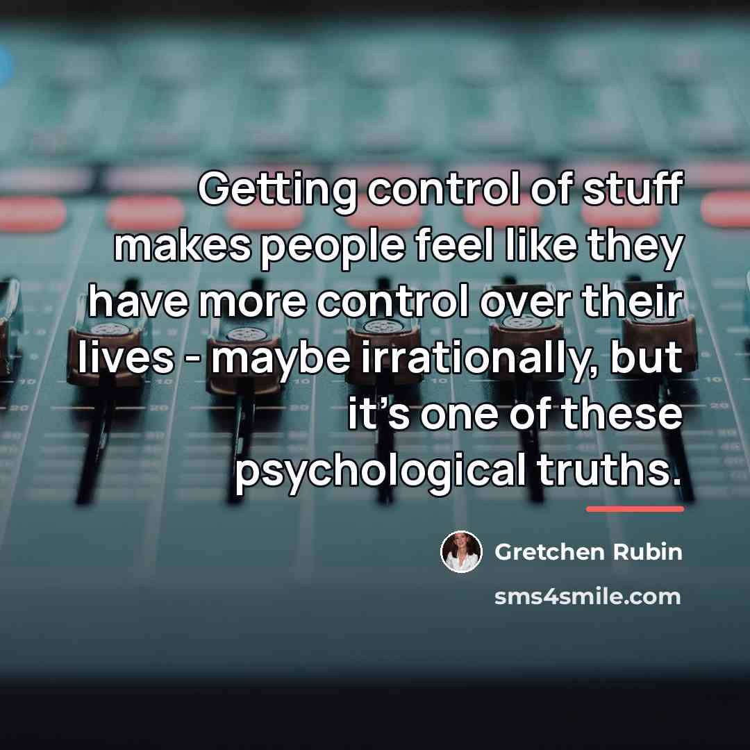 “Getting control of stuff makes people feel like they have…” quote by Gretchen Rubin