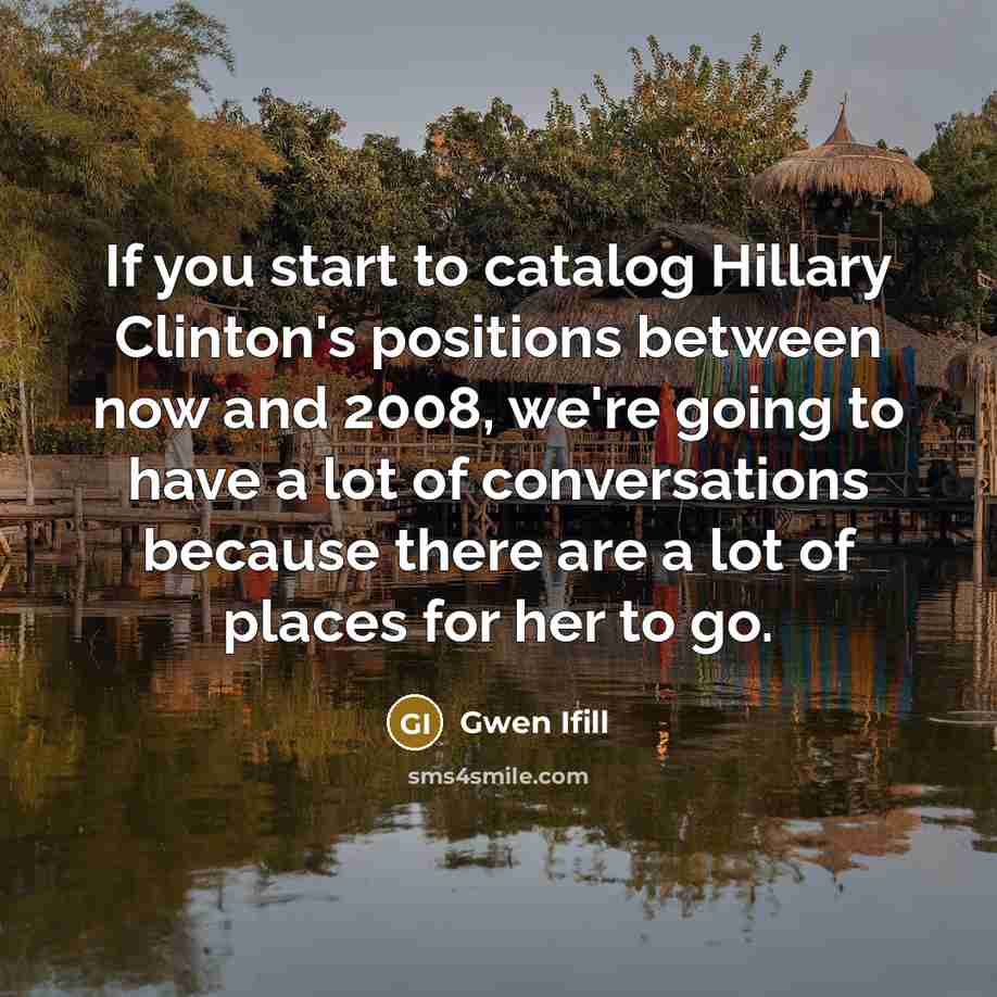“If you start to catalog Hillary Clinton's positions between now…” quote by Gwen Ifill