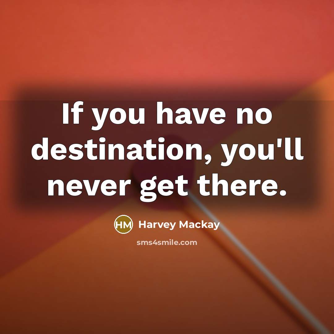 “If you have no destination, you'll never get there.…” quote by Harvey Mackay