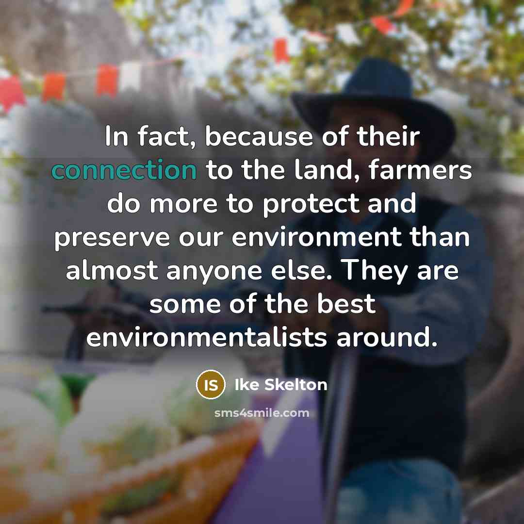“In fact, because of their connection to the land, farmers…” quote by Ike Skelton