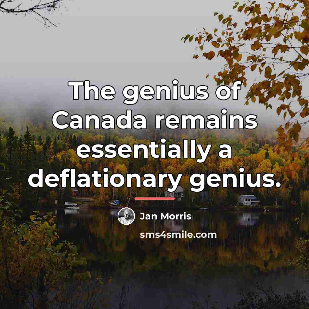 “The genius of Canada remains essentially a deflationary genius.…” quote by Jan Morris