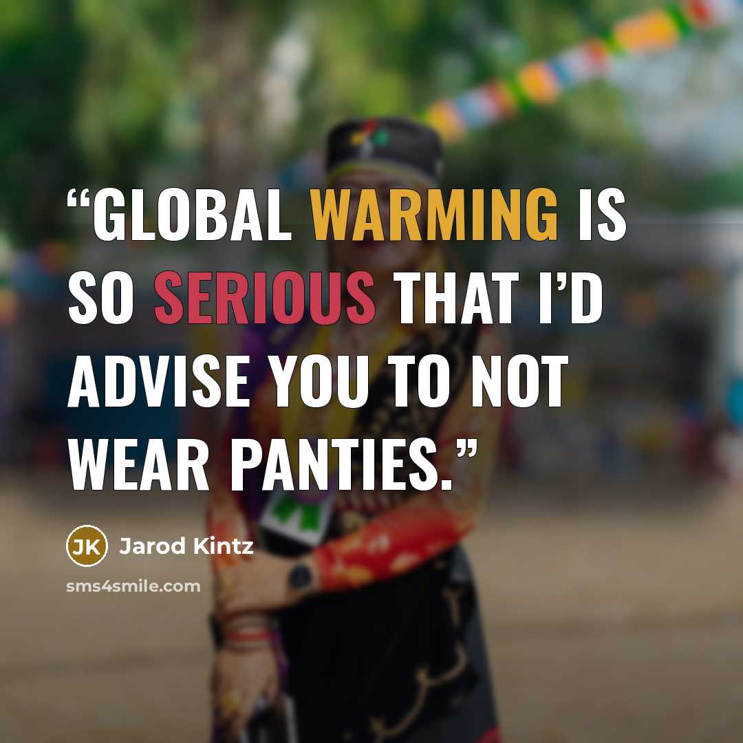 “Global warming is so serious that I’d advise you to not wear panties.” quote by Jarod Kintz