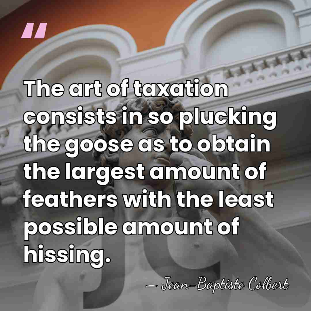 The art of taxation consists in so plucking the goose as to&hellip; - Jean-Baptiste Colbert
