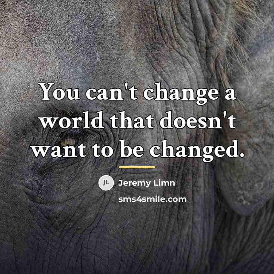 “You can't change a world that doesn't want to be…” quote by Jeremy Limn