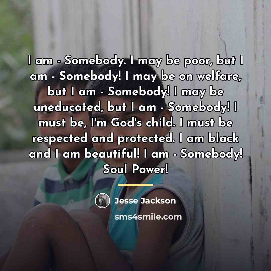 “I am - Somebody. I may be poor, but I…” quote by Jesse Jackson