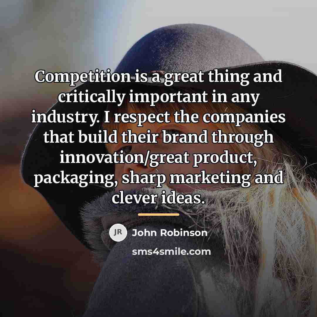 “Competition is a great thing and critically important in any…” quote by John Robinson
