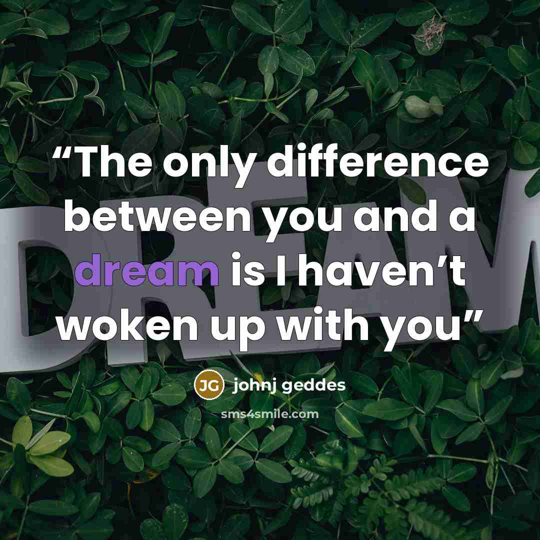 “The only difference between you and a dream is I haven’t woken up with you” quote by johnj geddes