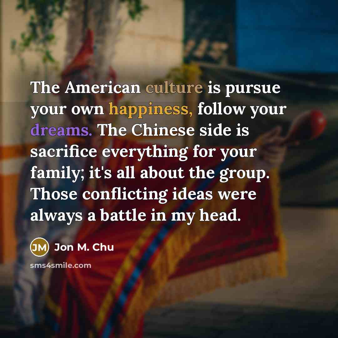 “The American culture is pursue your own happiness, follow your…” quote by Jon M. Chu