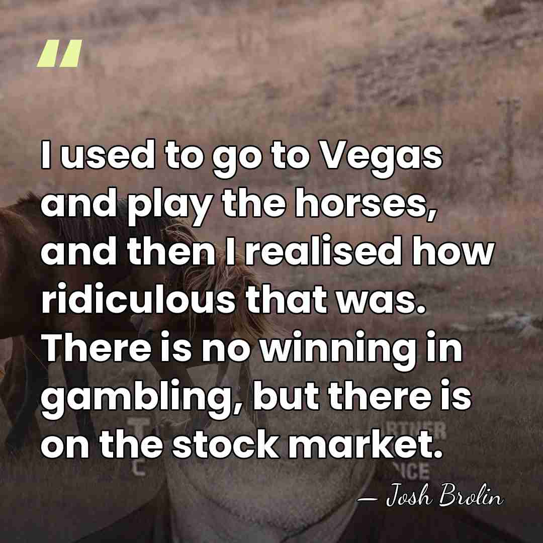 I used to go to Vegas and play the horses, and then&hellip; - Josh Brolin