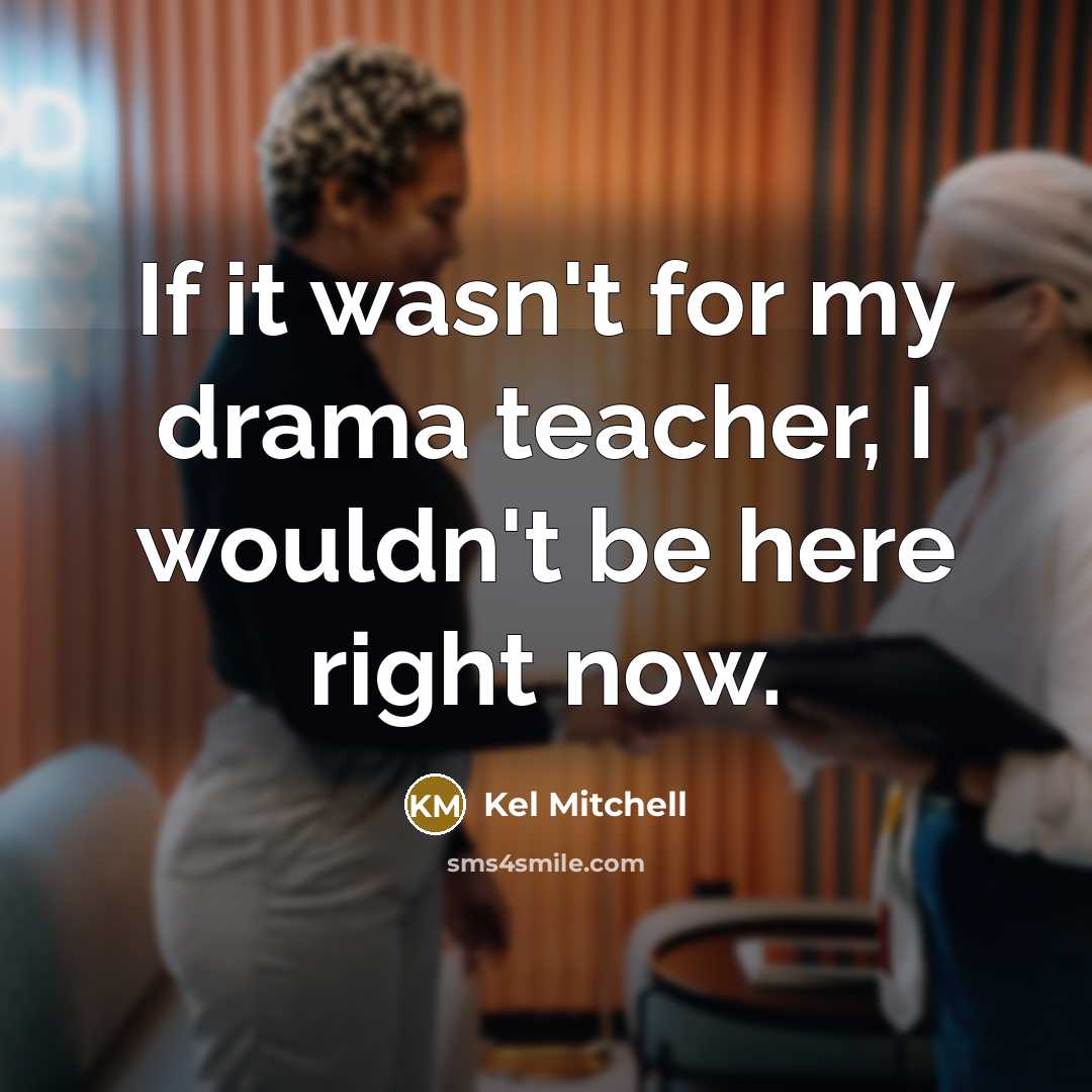 “If it wasn't for my drama teacher, I wouldn't be…” quote by Kel Mitchell