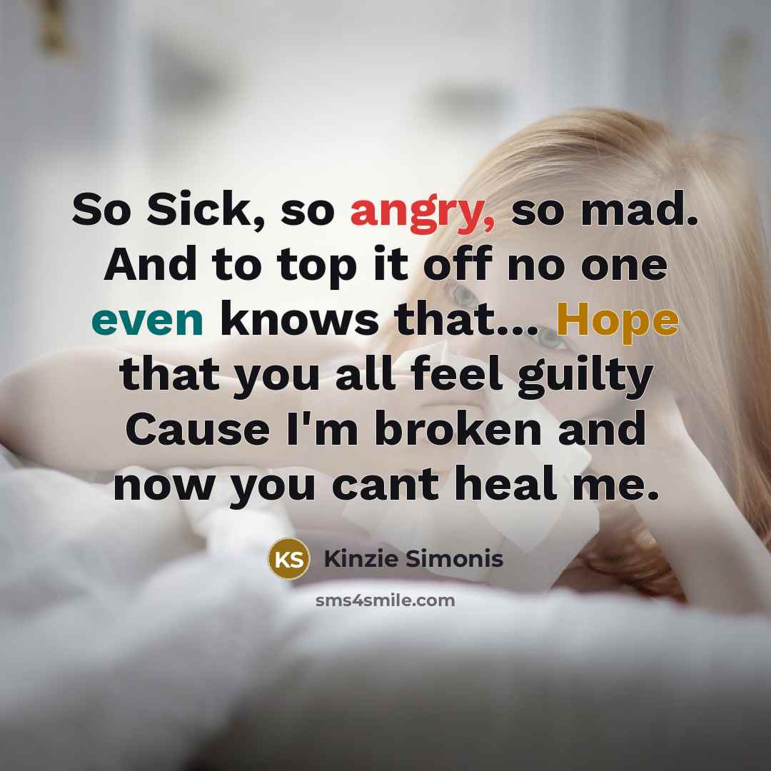 “So Sick, so angry, so mad. And to top it off no one even knows that… Hope that you all feel guilty Cause I'm broken and now you cant heal me.” quote by Kinzie Simonis