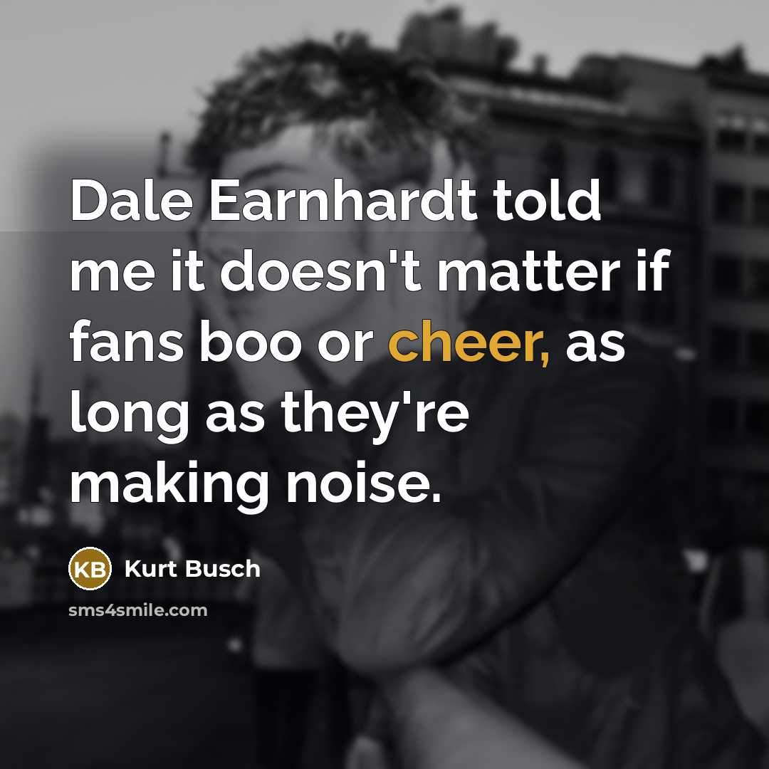 “Dale Earnhardt told me it doesn't matter if fans boo…” quote by Kurt Busch