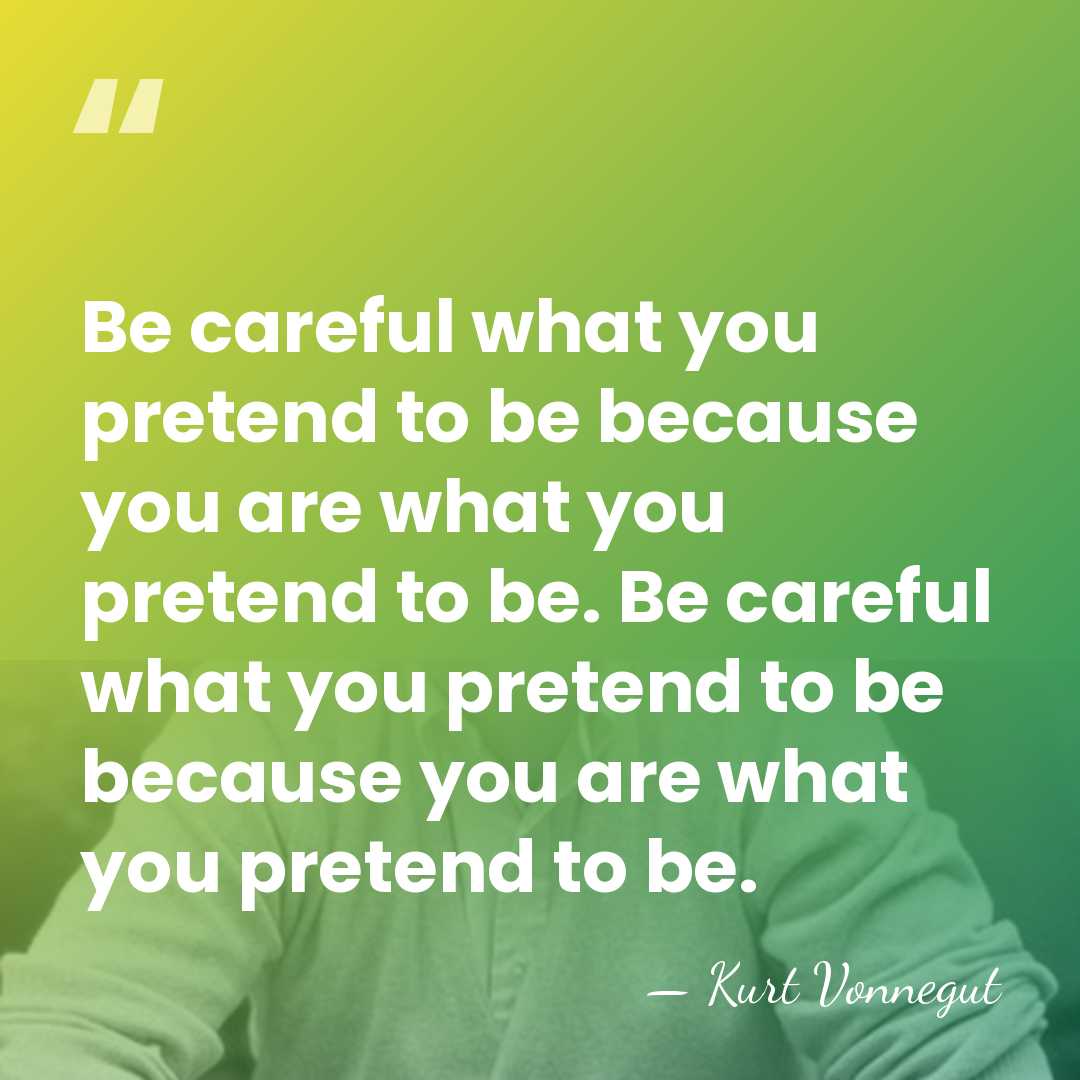Be careful what you pretend to be because you are what you&hellip; - Kurt Vonnegut