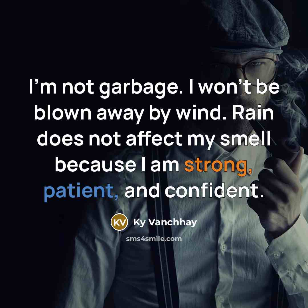 “I'm not garbage. I won't be blown away by wind. Rain does not affect my smell because I am strong, patient, and confident.” quote by Ky Vanchhay