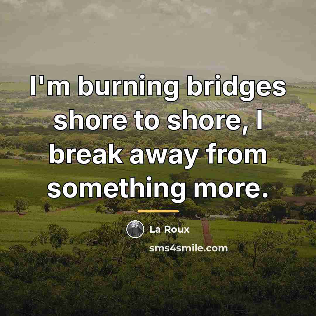 “I'm burning bridges shore to shore, I break away from…” quote by La Roux