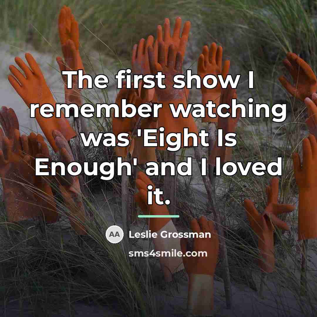 “The first show I remember watching was 'Eight Is Enough'…” quote by Leslie Grossman