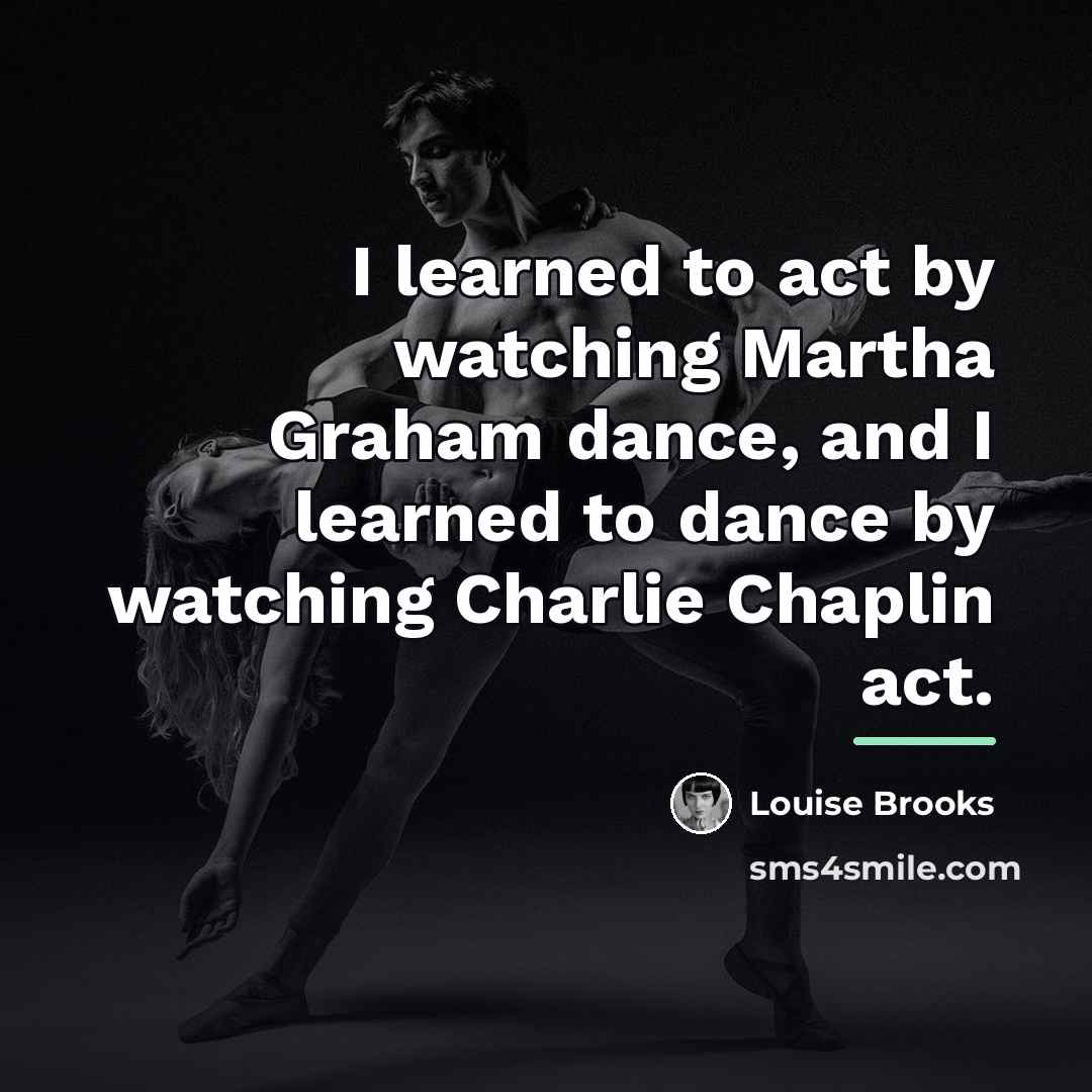 “I learned to act by watching Martha Graham dance, and…” quote by Louise Brooks