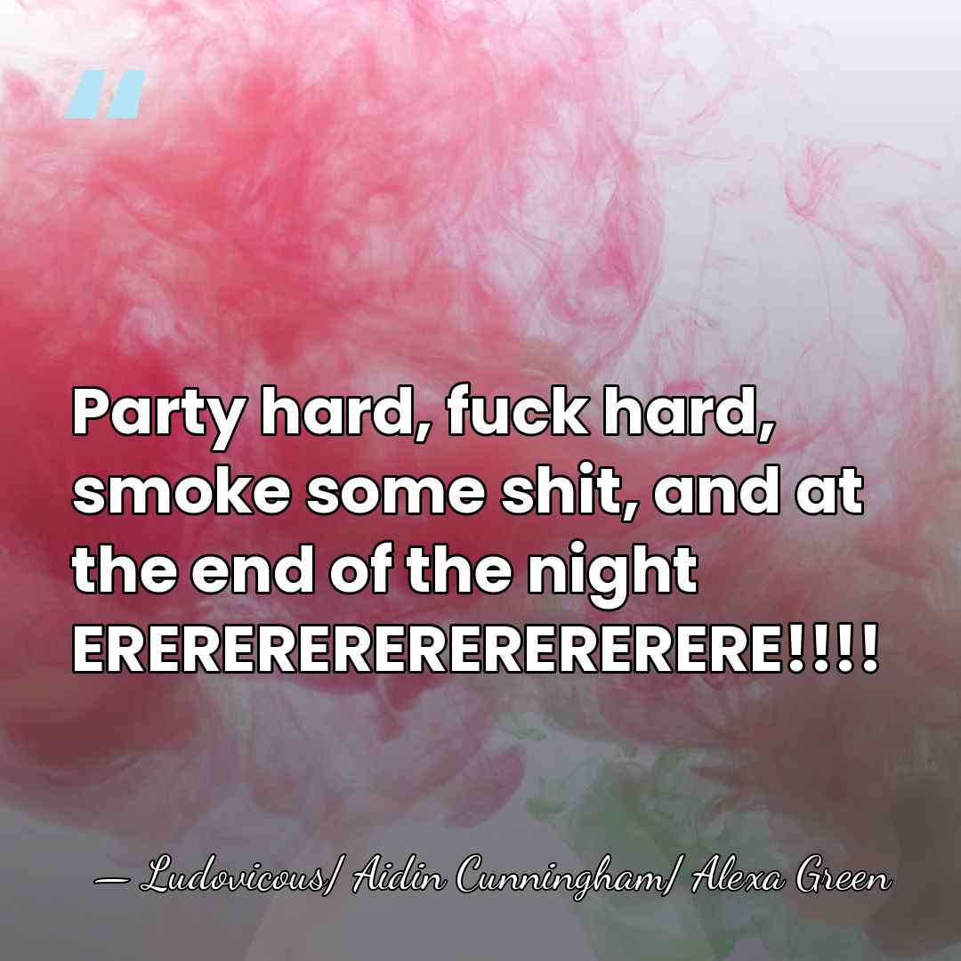 Party hard, fuck hard, smoke some shit, and at the end of&hellip; - Ludovicous/ Aidin Cunningham/ Alexa Green