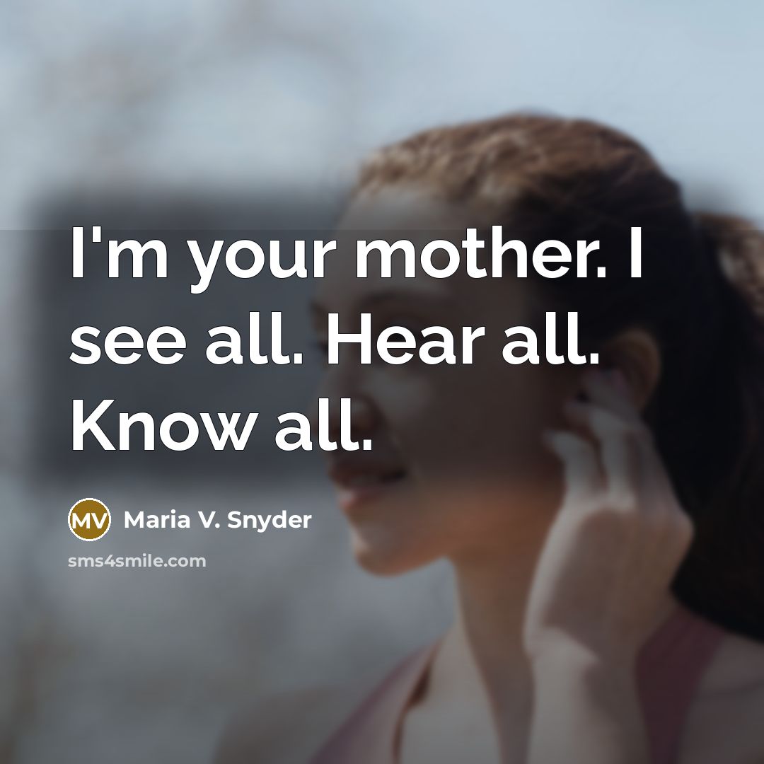 “I'm your mother. I see all. Hear all. Know all.” quote by Maria V. Snyder