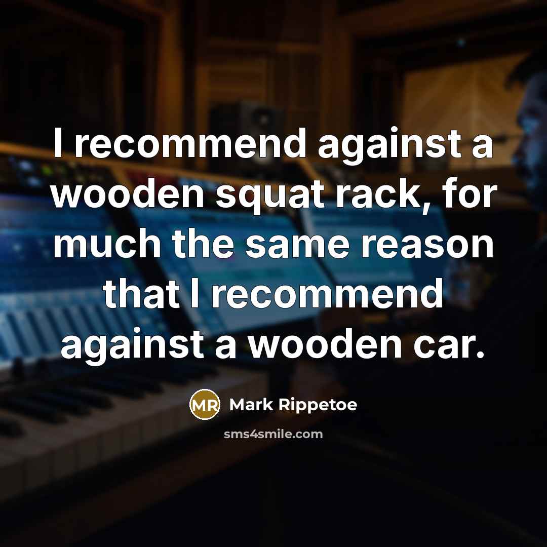 “I recommend against a wooden squat rack, for much the…” quote by Mark Rippetoe