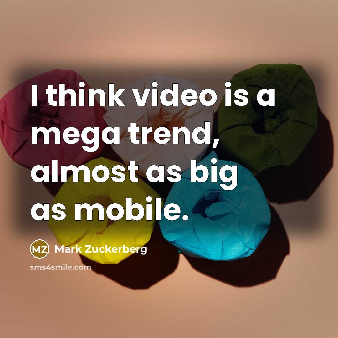 “I think video is a mega trend, almost as big…” quote by Mark Zuckerberg