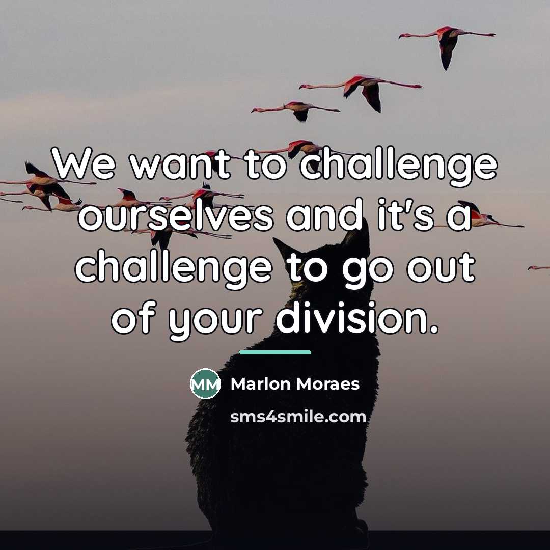 “We want to challenge ourselves and it's a challenge to…” quote by Marlon Moraes