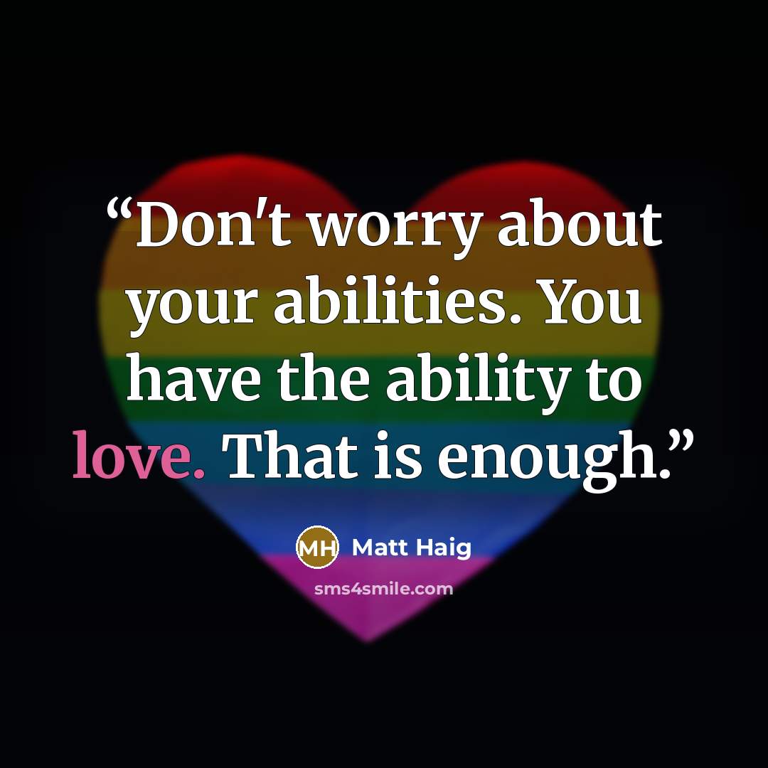“Don't worry about your abilities. You have the ability to love. That is enough.” quote by Matt Haig