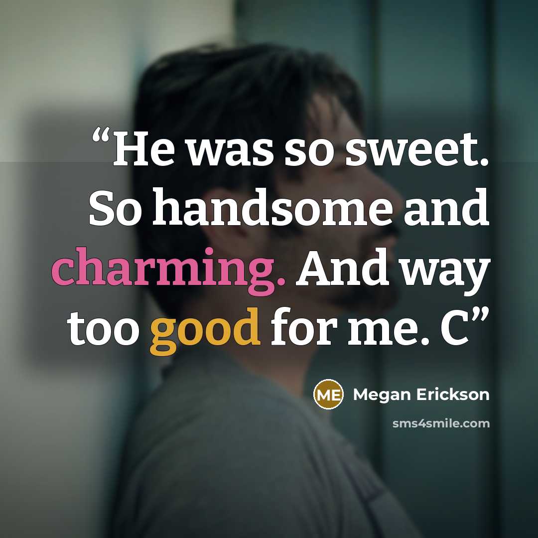 “He was so sweet. So handsome and charming. And way too good for me. C” quote by Megan Erickson
