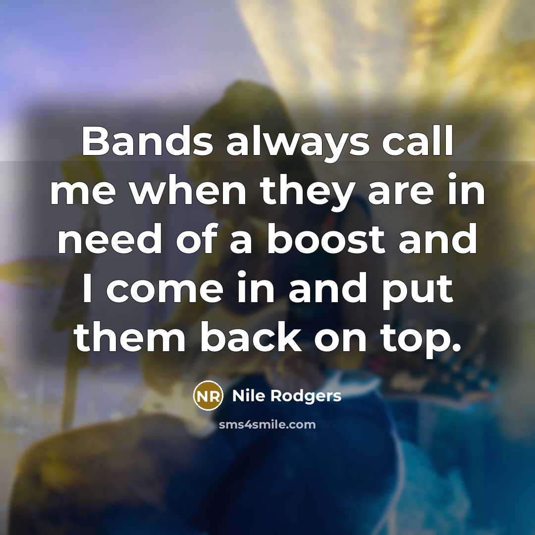 “Bands always call me when they are in need of…” quote by Nile Rodgers