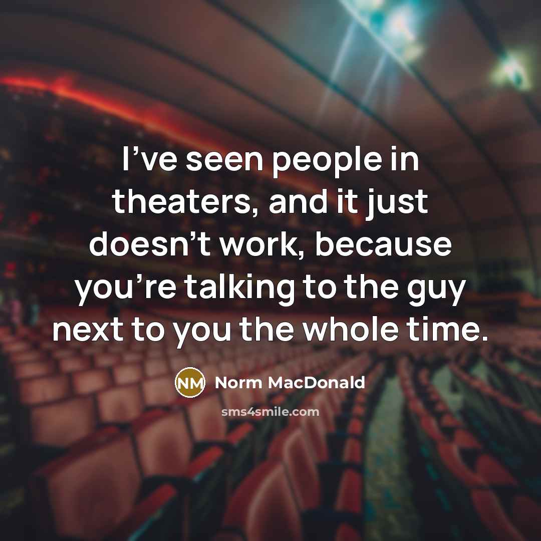 “I've seen people in theaters, and it just doesn't work,…” quote by Norm MacDonald