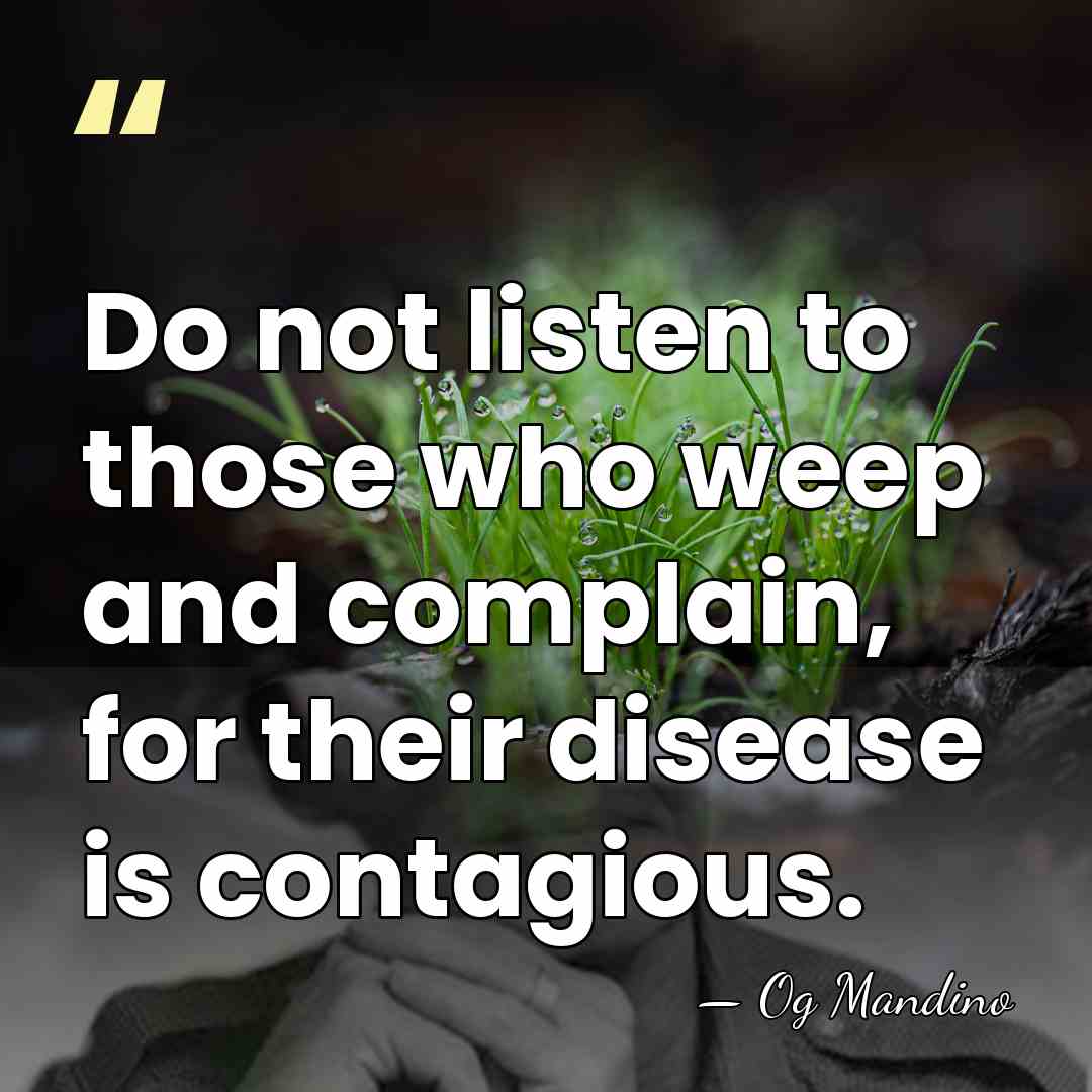 Do not listen to those who weep and complain, for their disease&hellip; - Og Mandino