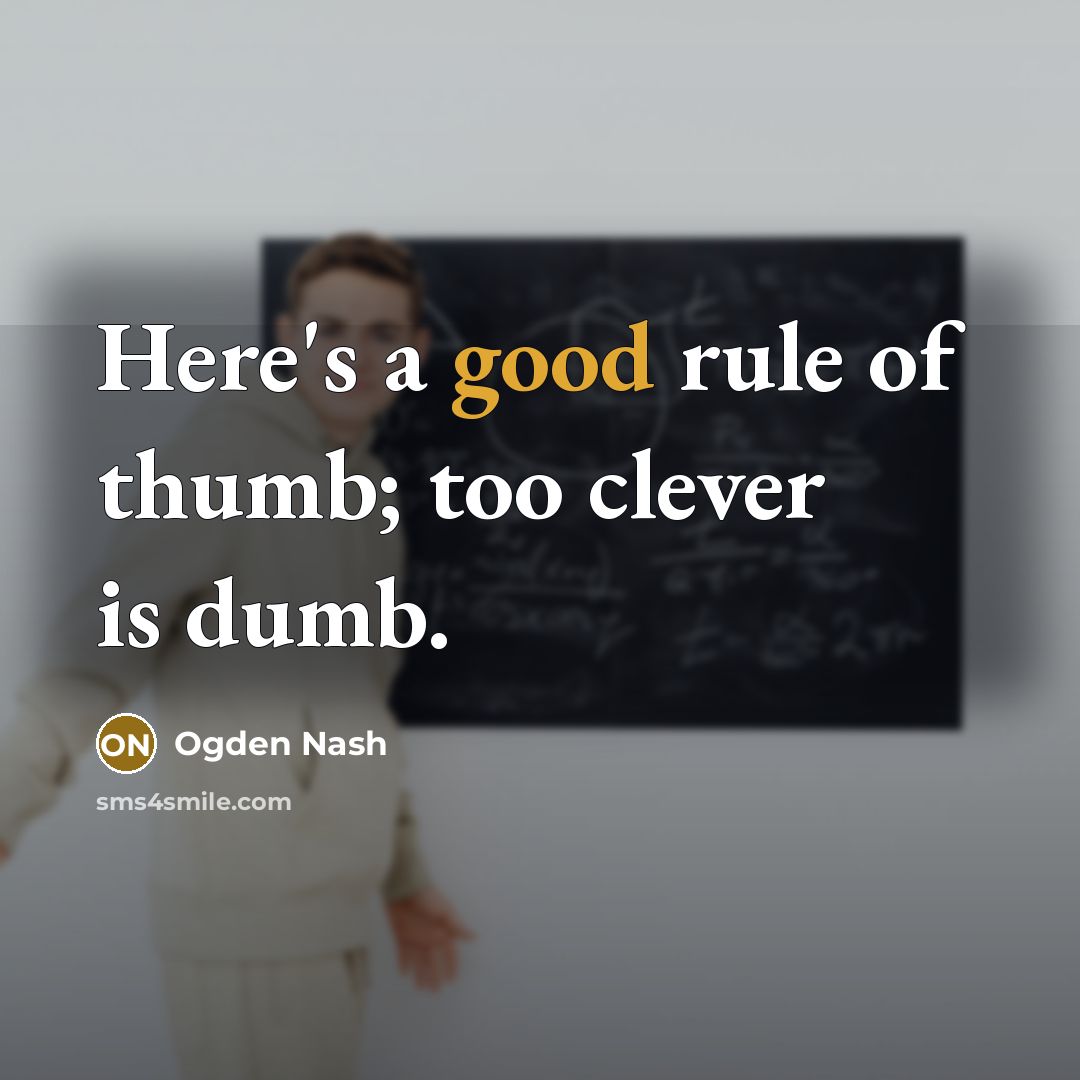 “Here's a good rule of thumb; too clever is dumb.…” quote by Ogden Nash