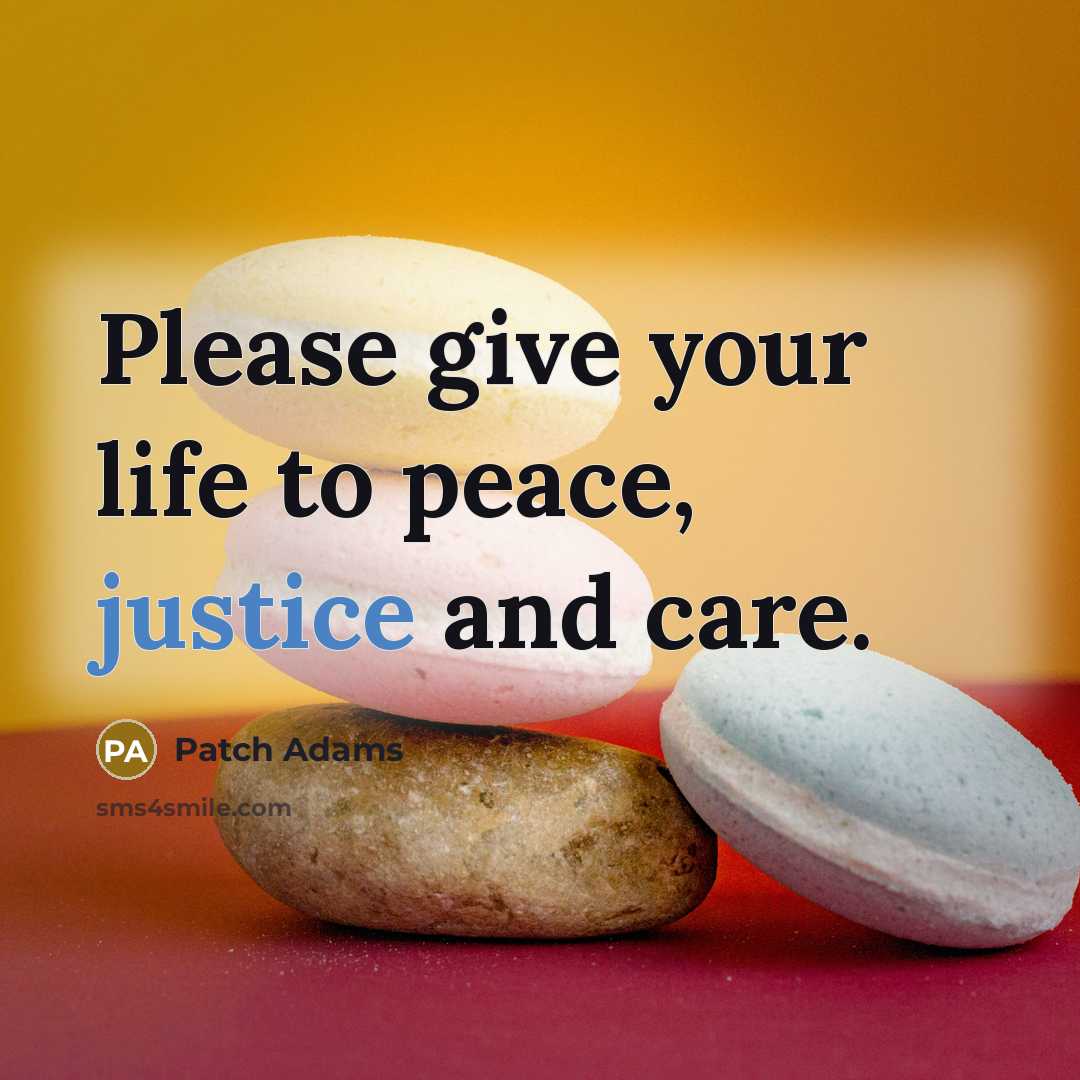 “Please give your life to peace, justice and care.…” quote by Patch Adams
