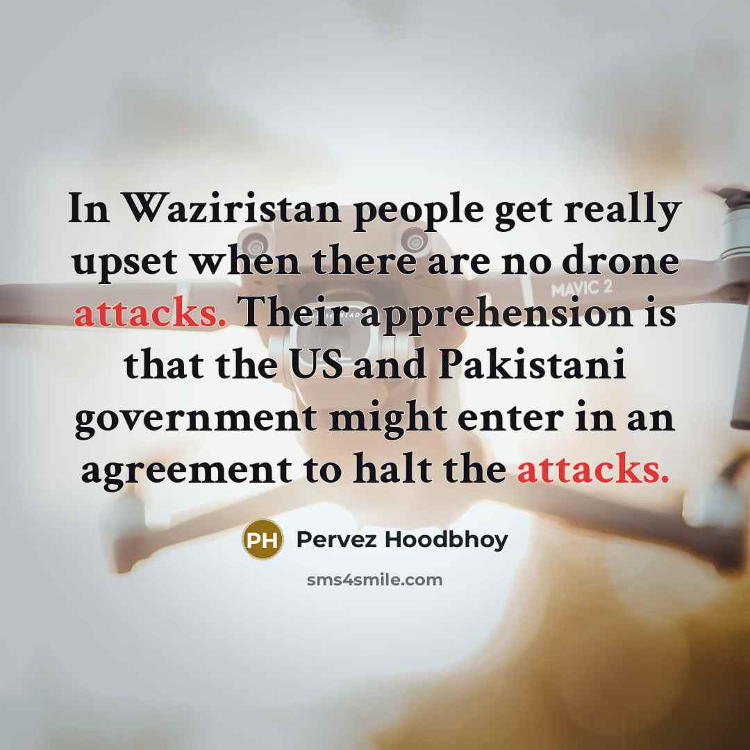 “In Waziristan people get really upset when there are no…” quote by Pervez Hoodbhoy