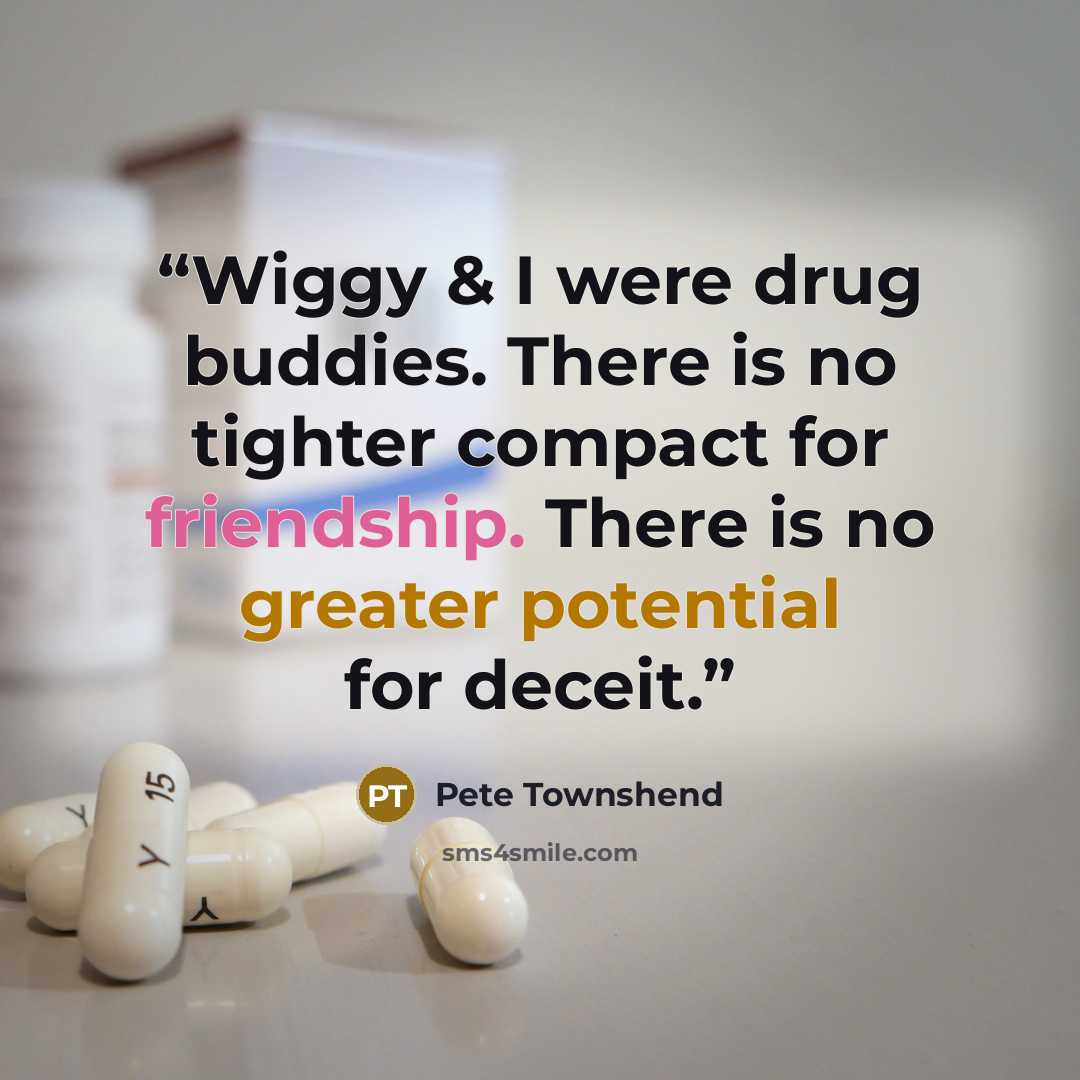“Wiggy & I were drug buddies. There is no tighter compact for friendship. There is no greater potential for deceit.” quote by Pete Townshend