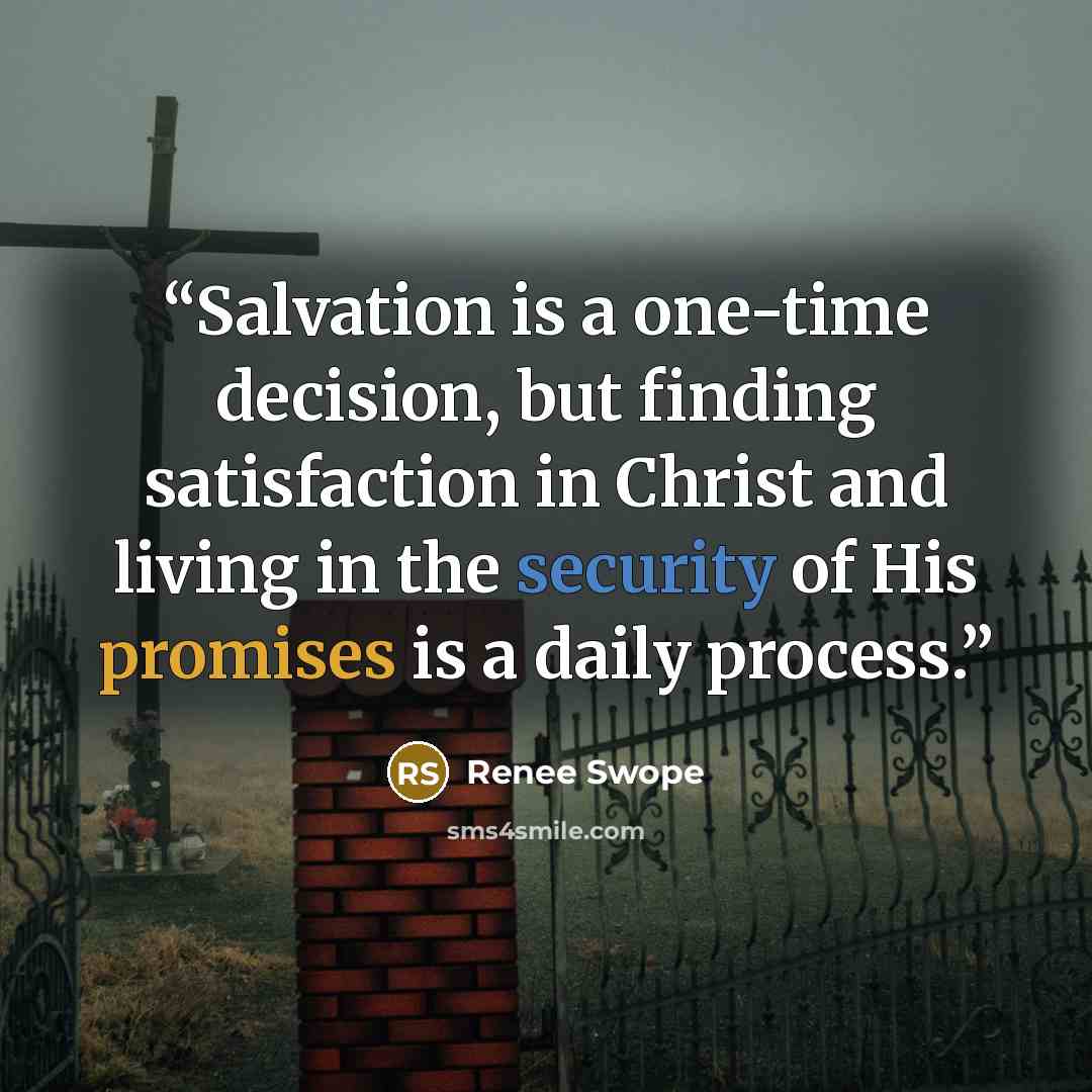 “Salvation is a one-time decision, but finding satisfaction in Christ and living in the security of His promises is a daily process.” quote by Renee Swope