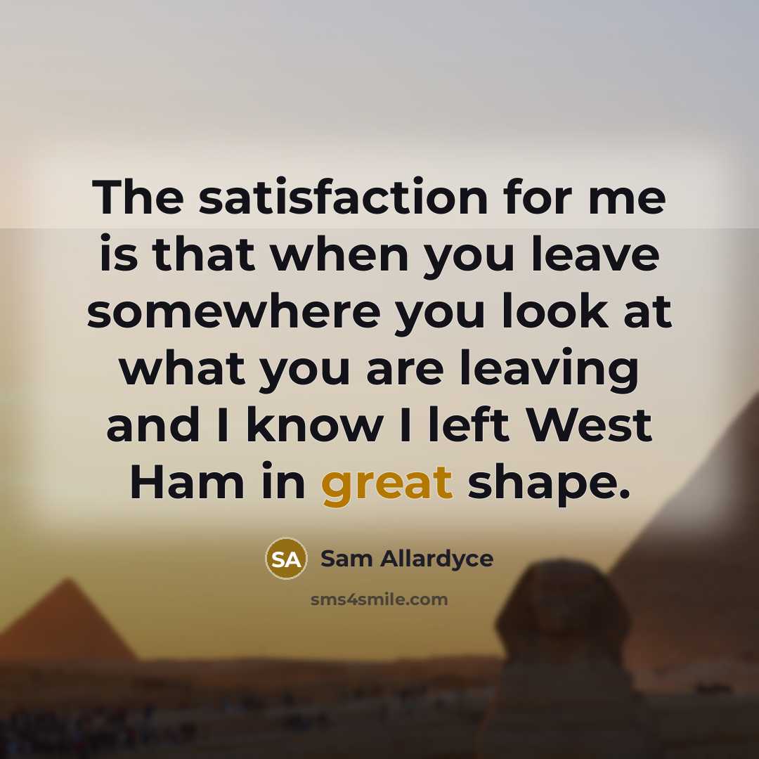 “The satisfaction for me is that when you leave somewhere…” quote by Sam Allardyce
