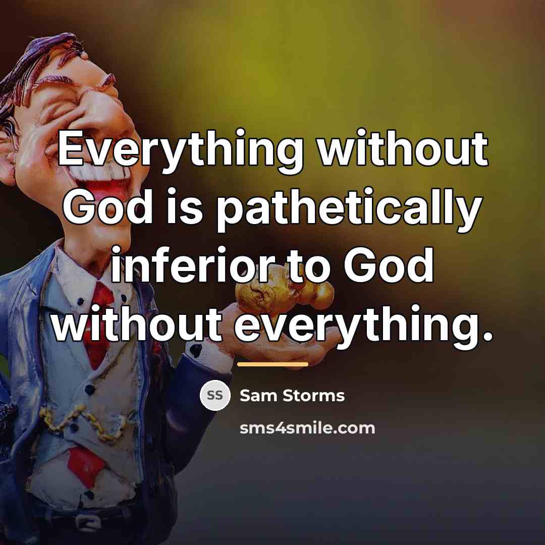 “Everything without God is pathetically inferior to God without everything.…” quote by Sam Storms
