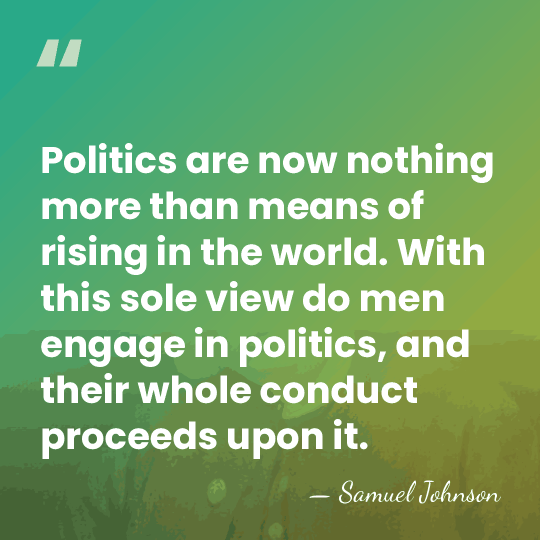 Politics are now nothing more than means of rising in the world.&hellip; - Samuel Johnson