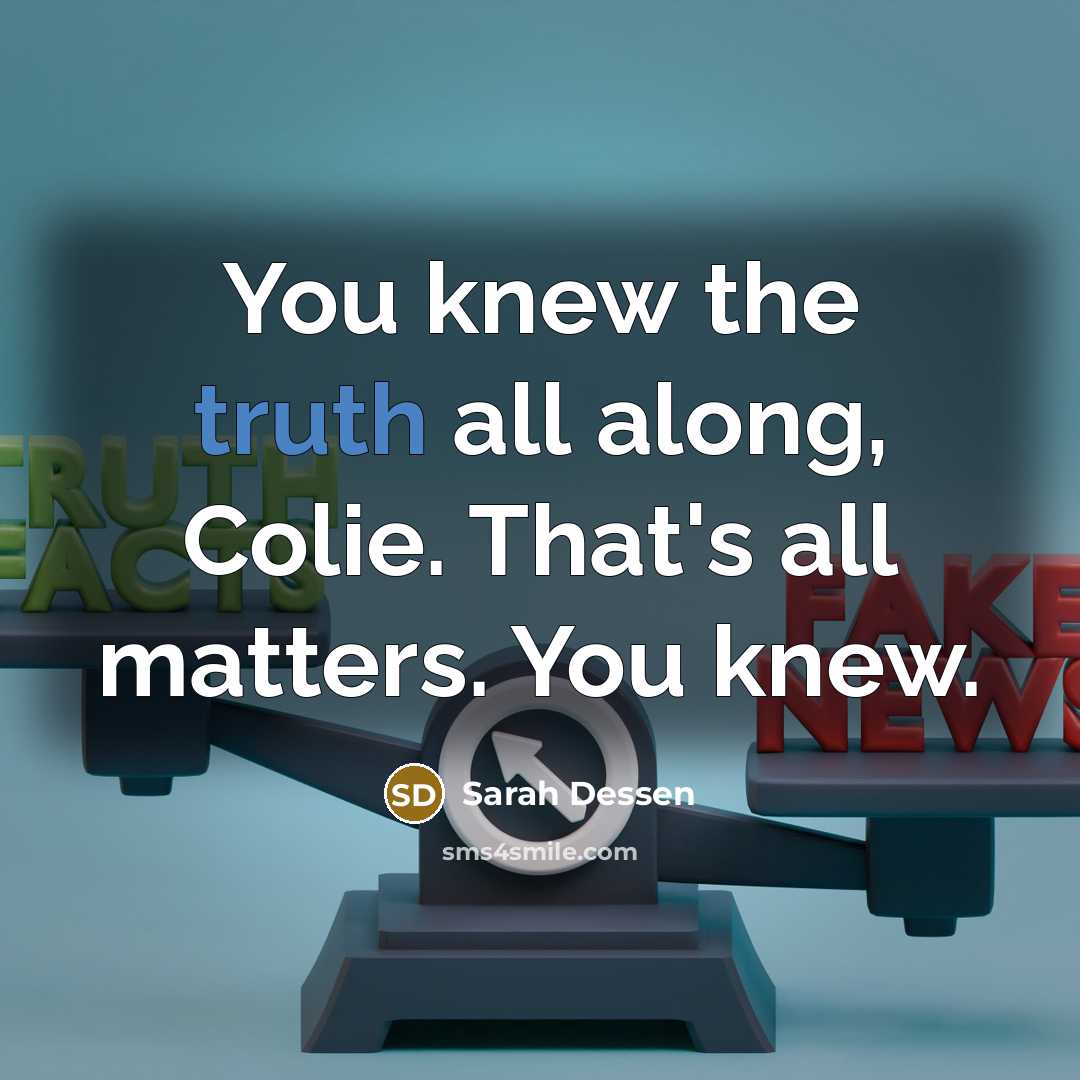 “You knew the truth all along, Colie. That's all matters.…” quote by Sarah Dessen