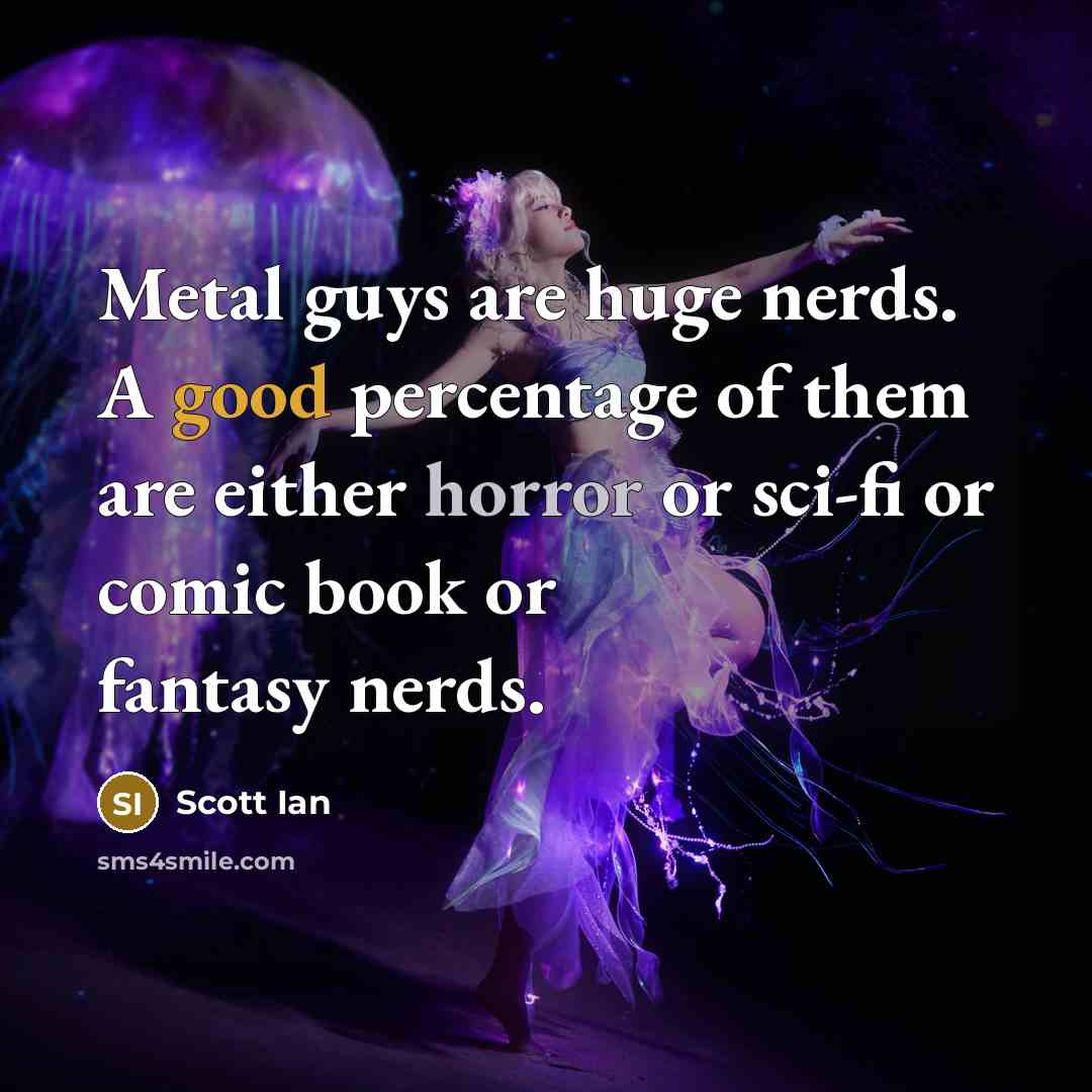 “Metal guys are huge nerds. A good percentage of them…” quote by Scott Ian