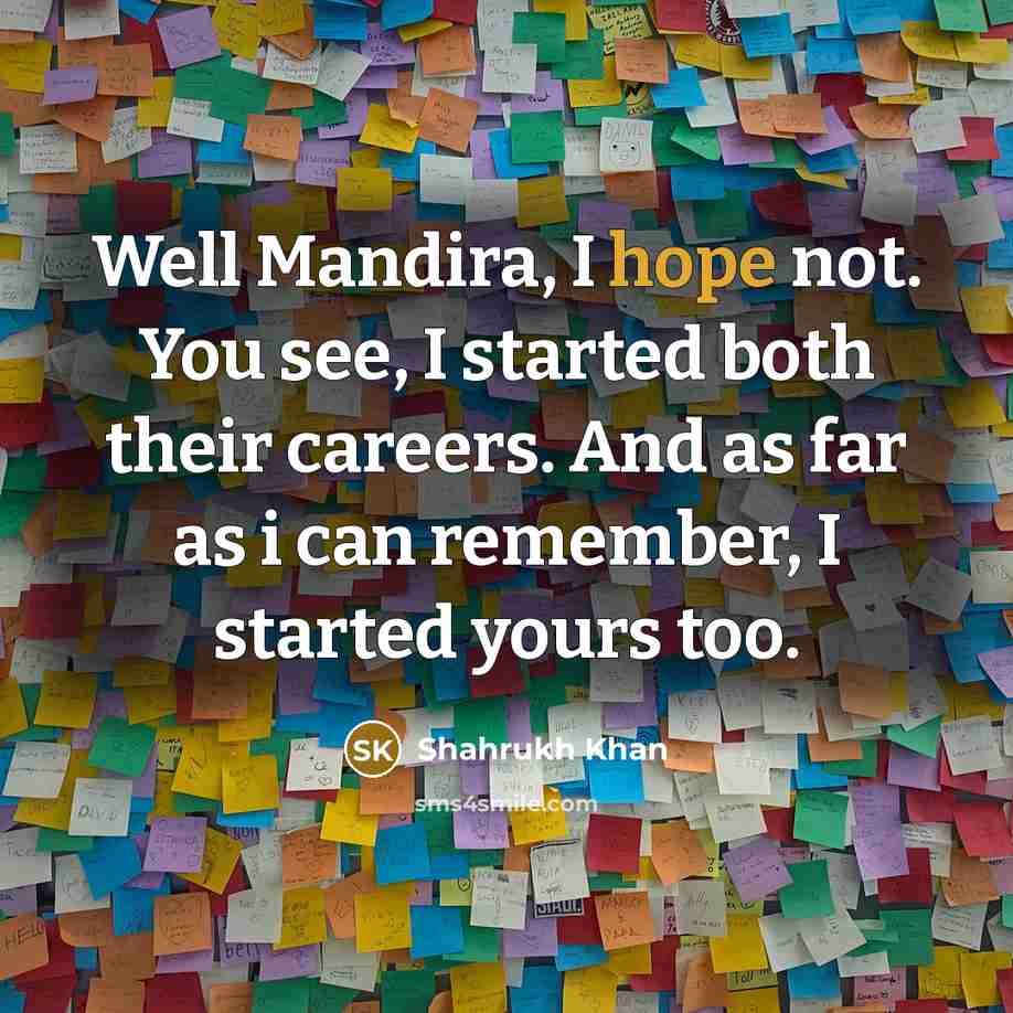 “Well Mandira, I hope not. You see, I started both…” quote by Shahrukh Khan