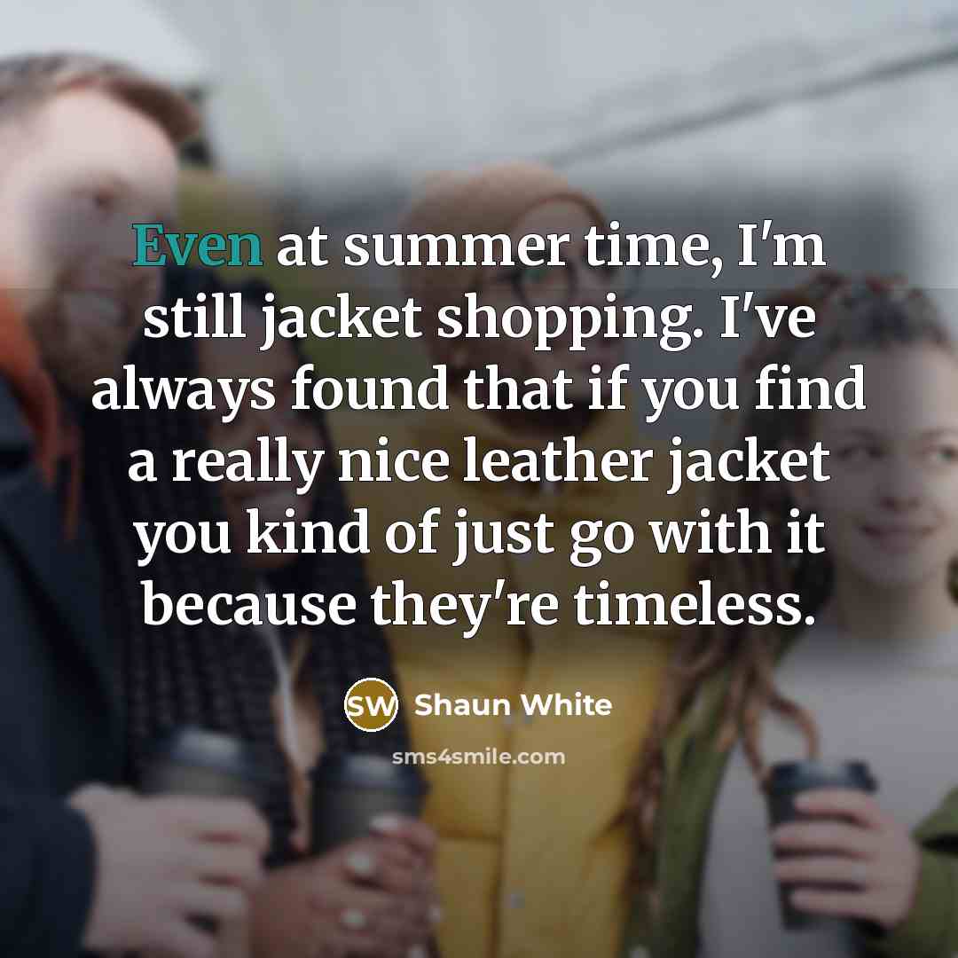 “Even at summer time, I'm still jacket shopping. I've always…” quote by Shaun White