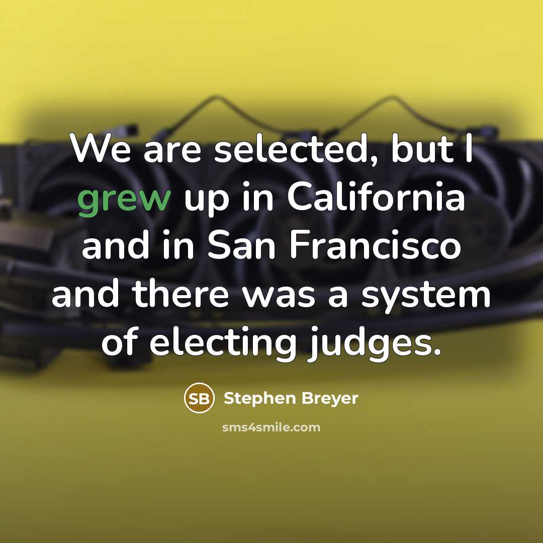 “We are selected, but I grew up in California and…” quote by Stephen Breyer